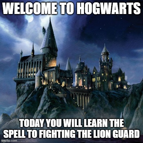 Hogwarts | WELCOME TO HOGWARTS; TODAY YOU WILL LEARN THE SPELL TO FIGHTING THE LION GUARD | image tagged in hogwarts,memes,president_joe_biden,the lion guard | made w/ Imgflip meme maker