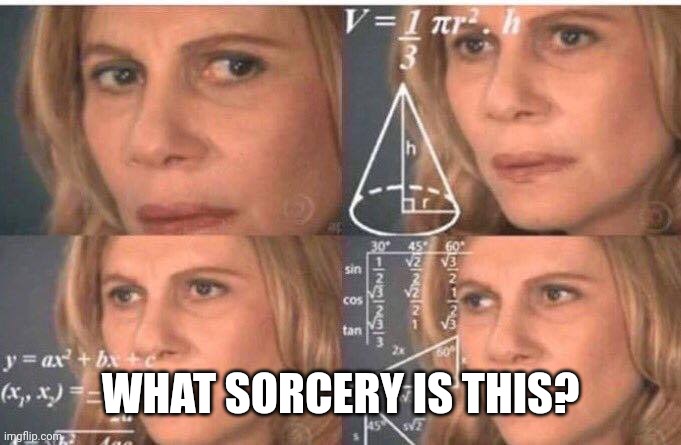 WHAT SORCERY IS THIS? | image tagged in math lady/confused lady | made w/ Imgflip meme maker