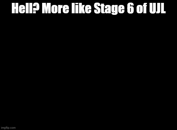 hey that rhymed lol | Hell? More like Stage 6 of UJL | image tagged in blank black,parappa | made w/ Imgflip meme maker