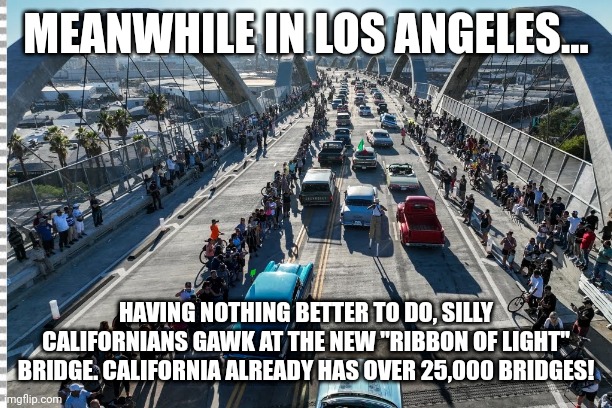 Meanwhile in Los Angeles | MEANWHILE IN LOS ANGELES... HAVING NOTHING BETTER TO DO, SILLY CALIFORNIANS GAWK AT THE NEW "RIBBON OF LIGHT" BRIDGE. CALIFORNIA ALREADY HAS OVER 25,000 BRIDGES! | image tagged in ribbon,light,bridge,los angeles,california | made w/ Imgflip meme maker