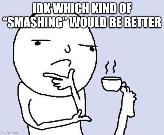 thinking meme | IDK WHICH KIND OF “SMASHING” WOULD BE BETTER | image tagged in thinking meme | made w/ Imgflip meme maker