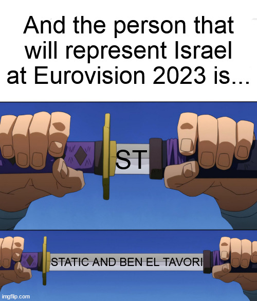 STAYC is great, but imagine Static and Ben El Tavori representing Israel. That would be dope. | And the person that will represent Israel at Eurovision 2023 is... ST; STATIC AND BEN EL TAVORI | image tagged in unsheathing sword | made w/ Imgflip meme maker