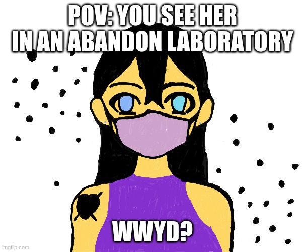 meme4 |  POV: YOU SEE HER IN AN ABANDON LABORATORY; WWYD? | image tagged in creepypasta | made w/ Imgflip meme maker