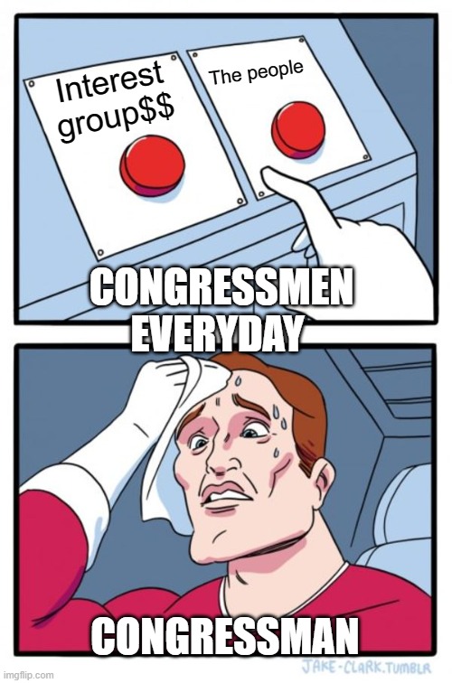 Two Buttons Meme | The people; Interest group$$; CONGRESSMEN EVERYDAY; CONGRESSMAN | image tagged in memes,two buttons | made w/ Imgflip meme maker