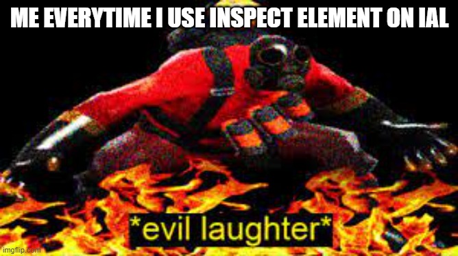 *evil laughter* | ME EVERYTIME I USE INSPECT ELEMENT ON IAL | image tagged in evil laughter | made w/ Imgflip meme maker