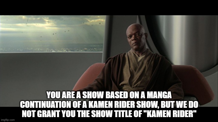 How can you be a continuation of a Rider show without the title Kamen Rider | YOU ARE A SHOW BASED ON A MANGA CONTINUATION OF A KAMEN RIDER SHOW, BUT WE DO NOT GRANT YOU THE SHOW TITLE OF "KAMEN RIDER" | image tagged in you are on this council but we do not grant you the rank of mast | made w/ Imgflip meme maker