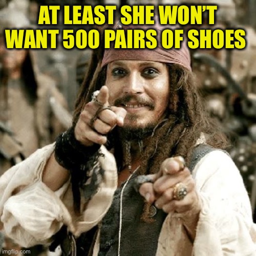 POINT JACK | AT LEAST SHE WON’T WANT 500 PAIRS OF SHOES | image tagged in point jack | made w/ Imgflip meme maker