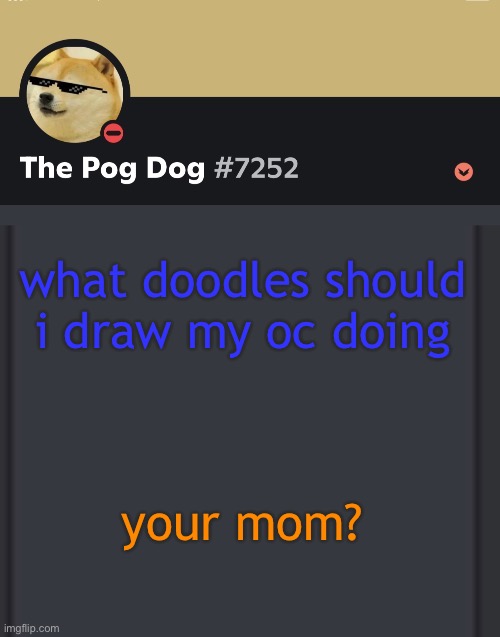 epic doggos epic discord temp | what doodles should i draw my oc doing; your mom? | image tagged in epic doggos epic discord temp | made w/ Imgflip meme maker