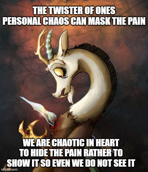 Mask of Discord | THE TWISTER OF ONES PERSONAL CHAOS CAN MASK THE PAIN; WE ARE CHAOTIC IN HEART TO HIDE THE PAIN RATHER TO SHOW IT SO EVEN WE DO NOT SEE IT | image tagged in my little pony,discord,sorrow | made w/ Imgflip meme maker
