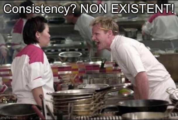 Angry Chef Gordon Ramsay Meme | Consistency? NON EXISTENT! | image tagged in memes,angry chef gordon ramsay | made w/ Imgflip meme maker