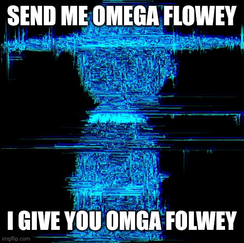 phase 4. | SEND ME OMEGA FLOWEY; I GIVE YOU OMGA FOLWEY | image tagged in phase 4 | made w/ Imgflip meme maker