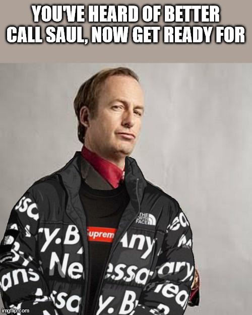 Drippin' Jimmy | YOU'VE HEARD OF BETTER CALL SAUL, NOW GET READY FOR | image tagged in saul goodman | made w/ Imgflip meme maker