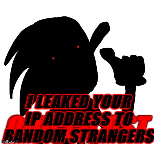 I LEAKED YOUR IP ADDRESS TO RANDOM STRANGERS | made w/ Imgflip meme maker