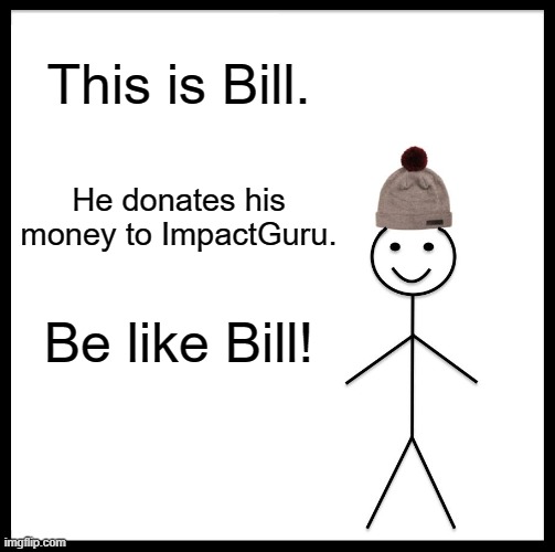 Donate to people with cancer in India to Impact Guru now! | This is Bill. He donates his money to ImpactGuru. Be like Bill! | image tagged in memes,be like bill,donations,indians | made w/ Imgflip meme maker