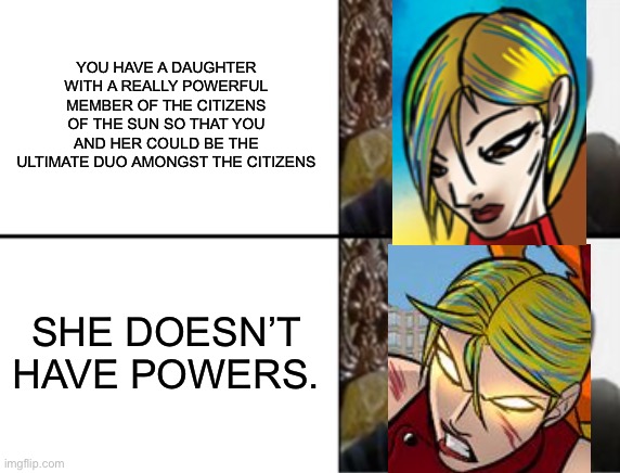 Citizen Dawn meme | YOU HAVE A DAUGHTER WITH A REALLY POWERFUL MEMBER OF THE CITIZENS OF THE SUN SO THAT YOU AND HER COULD BE THE ULTIMATE DUO AMONGST THE CITIZENS; SHE DOESN’T HAVE POWERS. | image tagged in oh yeah oh no | made w/ Imgflip meme maker