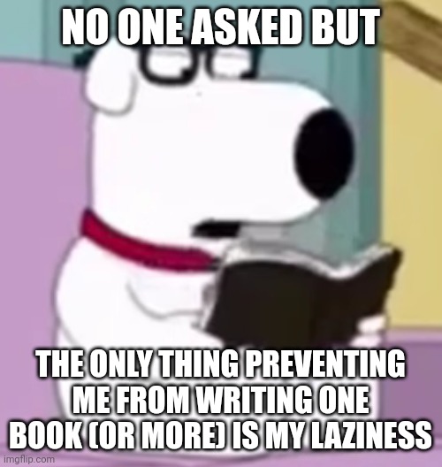 Nerd Brian | NO ONE ASKED BUT; THE ONLY THING PREVENTING ME FROM WRITING ONE BOOK (OR MORE) IS MY LAZINESS | image tagged in nerd brian | made w/ Imgflip meme maker
