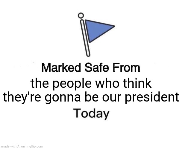 Marked Safe From | the people who think they're gonna be our president | image tagged in memes,marked safe from | made w/ Imgflip meme maker