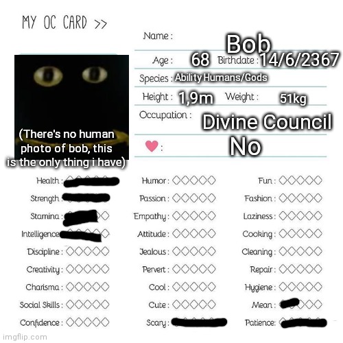 This dude is emotionless | Bob; 68; 14/6/2367; Ability Humans/Gods; 1,9m; 51kg; Divine Council; (There's no human photo of bob, this is the only thing i have); No | image tagged in oc card template | made w/ Imgflip meme maker