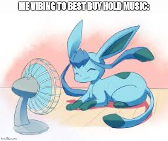 Glaceon chilling | ME VIBING TO BEST BUY HOLD MUSIC: | image tagged in glaceon chilling | made w/ Imgflip meme maker