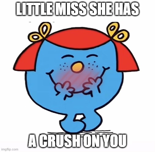 Little Miss She has a crush on you | LITTLE MISS SHE HAS; A CRUSH ON YOU | image tagged in little miss | made w/ Imgflip meme maker