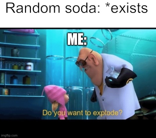 Teehee | Random soda: *exists; ME: | image tagged in do you want to explode | made w/ Imgflip meme maker