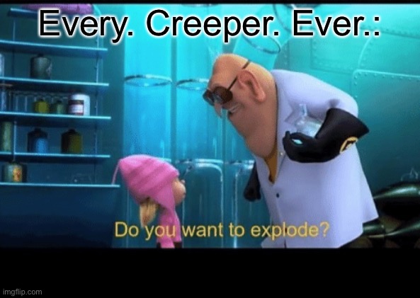 Do you want to explode | Every. Creeper. Ever.: | image tagged in do you want to explode | made w/ Imgflip meme maker