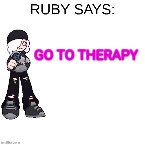 Ruby says | GO TO THERAPY | image tagged in ruby says | made w/ Imgflip meme maker