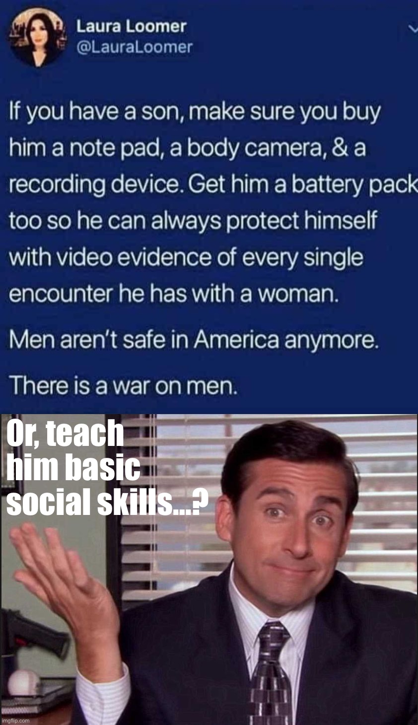 LOL no | Or, teach him basic social skills…? | image tagged in cringeworthy advice to young men,michael scott,conservative logic,karen,paranoid,paranoia | made w/ Imgflip meme maker