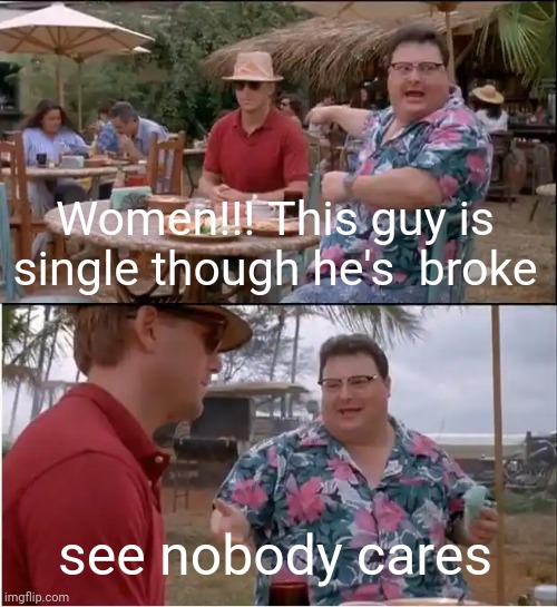 See Nobody Cares Meme | Women!!! This guy is single though he's  broke; see nobody cares | image tagged in memes,see nobody cares | made w/ Imgflip meme maker