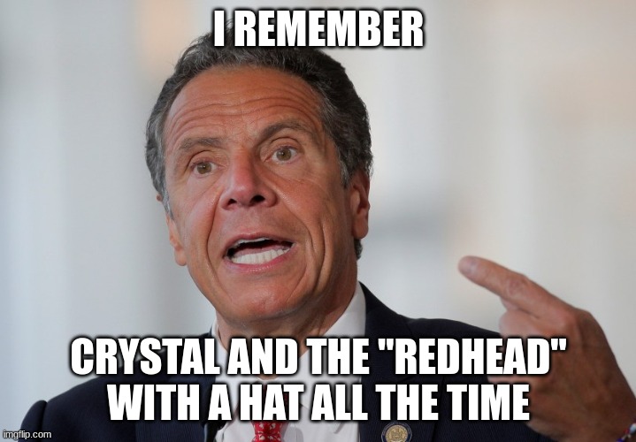 Andrew Cuomo | I REMEMBER CRYSTAL AND THE "REDHEAD" WITH A HAT ALL THE TIME | image tagged in andrew cuomo | made w/ Imgflip meme maker