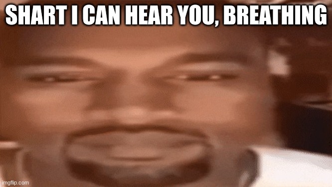 Kanye Blank Stare | SHART I CAN HEAR YOU, BREATHING | image tagged in kanye blank stare | made w/ Imgflip meme maker
