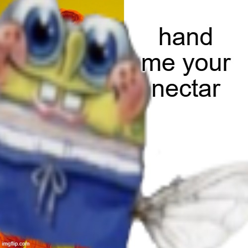 hand me your nectar | made w/ Imgflip meme maker