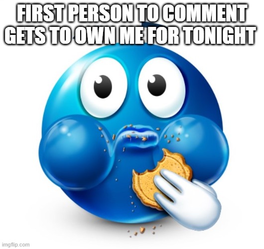 Blue guy snacking | FIRST PERSON TO COMMENT GETS TO OWN ME FOR TONIGHT | image tagged in blue guy snacking | made w/ Imgflip meme maker