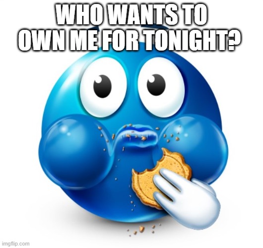 I'm hella downbad bored | WHO WANTS TO OWN ME FOR TONIGHT? | image tagged in blue guy snacking | made w/ Imgflip meme maker