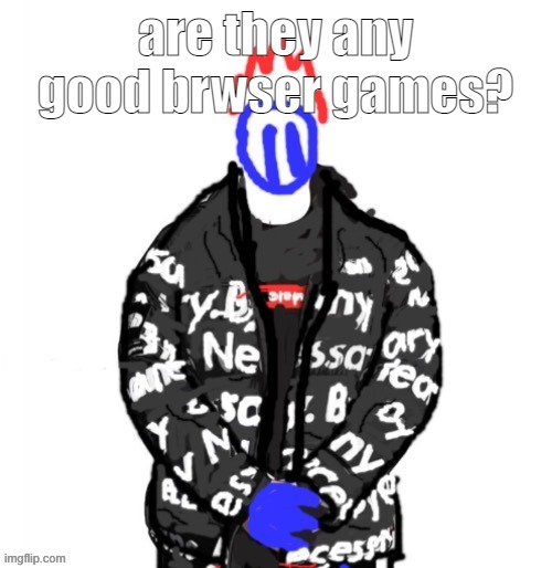 browser horror games* | are they any good brwser games? | image tagged in soul drip | made w/ Imgflip meme maker