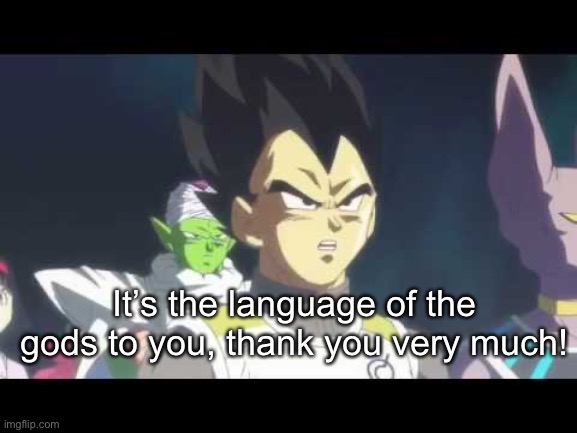 he's speaking the language of gods | It’s the language of the gods to you, thank you very much! | image tagged in he's speaking the language of gods | made w/ Imgflip meme maker