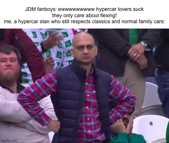 we get half of all the hate in the car community, didn't y'all know that EXCEPTIONS to stereotypes exist? | JDM fanboys: ewwwwwwwww hypercar lovers suck they only care about flexing!
me, a hypercar stan who still respects classics and normal family cars: | image tagged in disappointed man,cars,car community | made w/ Imgflip meme maker