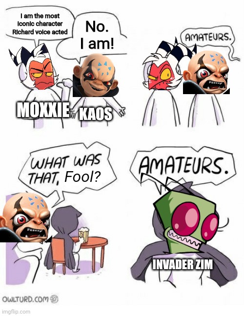 Who do you think is more iconic? | I am the most iconic character Richard voice acted; No. I am! MOXXIE; KAOS; Fool? INVADER ZIM | image tagged in amateurs,invader zim,skylanders,helluva boss | made w/ Imgflip meme maker