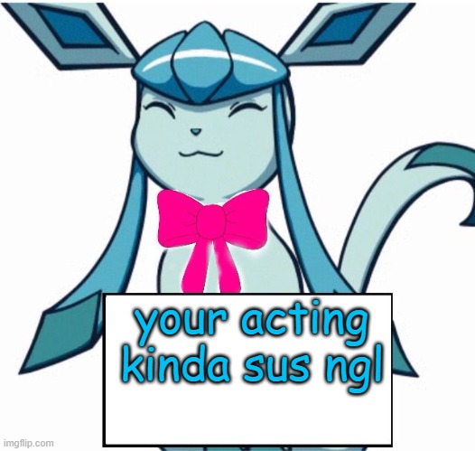 Glaceon says | your acting kinda sus ngl | image tagged in glaceon says | made w/ Imgflip meme maker