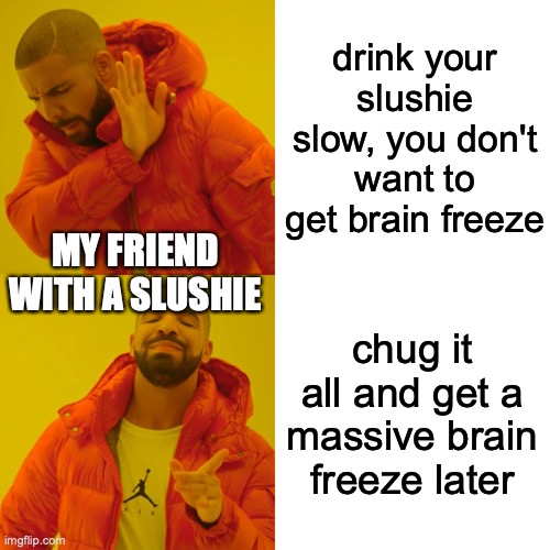 could this be classified as a summer meme? | drink your slushie slow, you don't want to get brain freeze; MY FRIEND WITH A SLUSHIE; chug it all and get a massive brain freeze later | image tagged in memes,drake hotline bling,summer | made w/ Imgflip meme maker