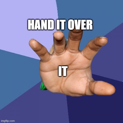 IT HAND IT OVER | made w/ Imgflip meme maker