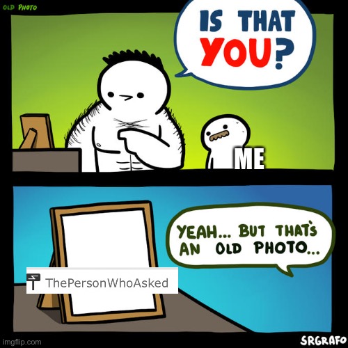 Is that you? Yeah, but that's an old photo | ME | image tagged in is that you yeah but that's an old photo | made w/ Imgflip meme maker