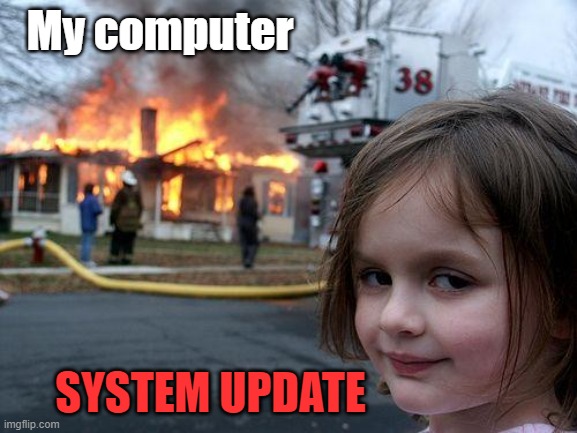 It never works better after updating... | My computer; SYSTEM UPDATE | image tagged in memes,disaster girl | made w/ Imgflip meme maker