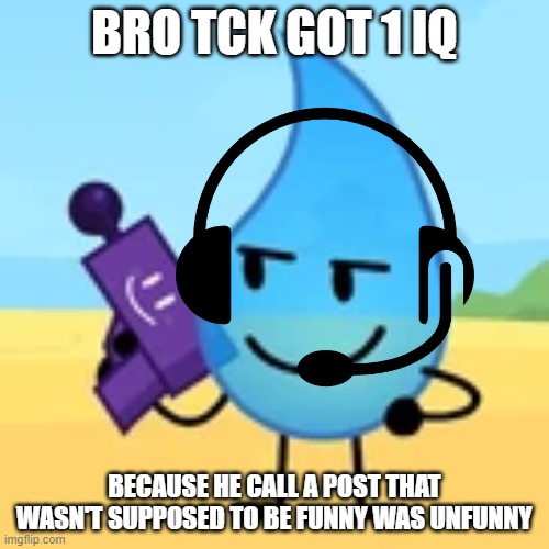 teardrop gaming | BRO TCK GOT 1 IQ; BECAUSE HE CALL A POST THAT WASN'T SUPPOSED TO BE FUNNY WAS UNFUNNY | image tagged in teardrop gaming | made w/ Imgflip meme maker