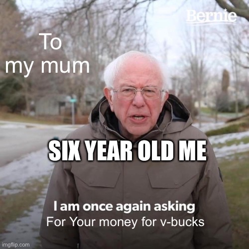 Six year olds be like | To my mum; SIX YEAR OLD ME; For Your money for v-bucks | image tagged in memes,bernie i am once again asking for your support | made w/ Imgflip meme maker
