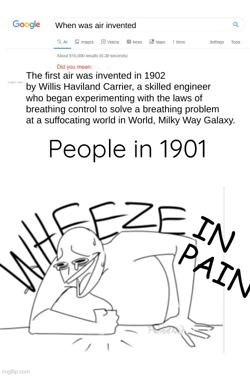 *Wheezes in pain due to lack of oxygen | When was air invented; The first air was invented in 1902 by Willis Haviland Carrier, a skilled engineer who began experimenting with the laws of breathing control to solve a breathing problem at a suffocating world in World, Milky Way Galaxy. People in 1901; IN PAIN | image tagged in blank white template,memes | made w/ Imgflip meme maker