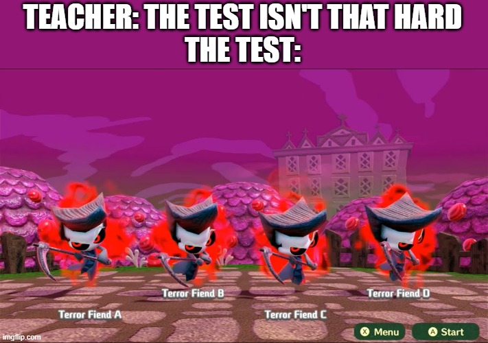 Terror Fiends | TEACHER: THE TEST ISN'T THAT HARD
THE TEST: | image tagged in terror fiends | made w/ Imgflip meme maker