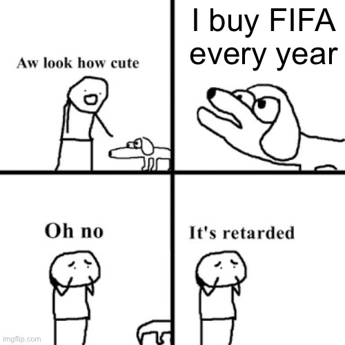 Stupid dog | I buy FIFA every year | image tagged in oh no its retarted | made w/ Imgflip meme maker