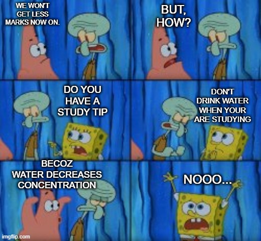 fun chemtube | BUT, HOW? WE WON'T GET LESS MARKS NOW ON. DON'T DRINK WATER WHEN YOUR ARE STUDYING; DO YOU HAVE A STUDY TIP; BECOZ WATER DECREASES CONCENTRATION; NOOO... | image tagged in chemistry,spongebob | made w/ Imgflip meme maker