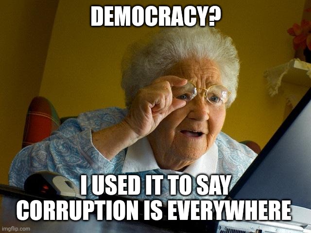 When was the last time you used democracy? | DEMOCRACY? I USED IT TO SAY CORRUPTION IS EVERYWHERE | image tagged in memes,grandma finds the internet | made w/ Imgflip meme maker